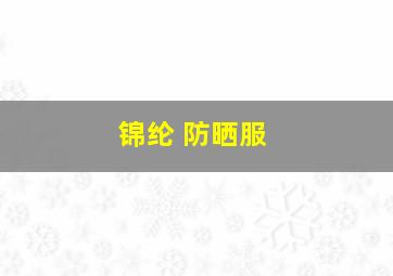 锦纶 防晒服